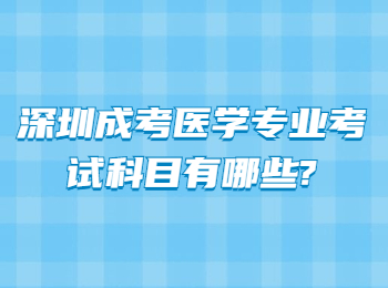 深圳成考醫(yī)學(xué)專業(yè)考試科目有哪些?