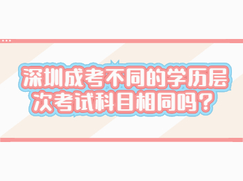 深圳成考不同的學(xué)歷層次考試科目相同嗎？